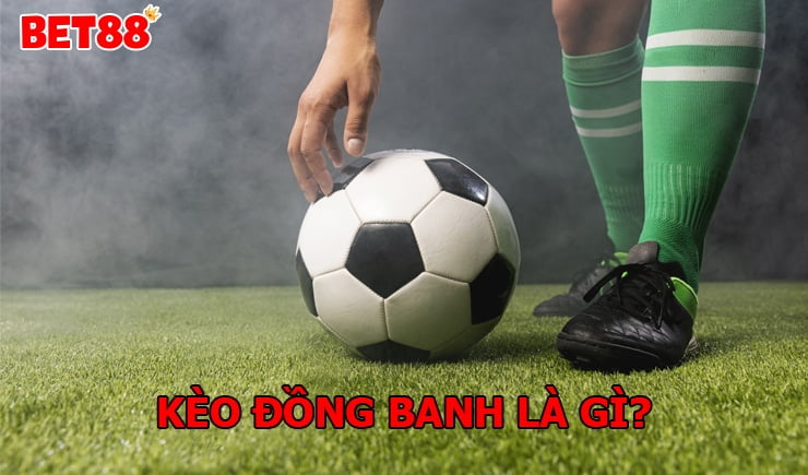 Kèo đồng banh là gì? Cách chơi kèo đồng banh như thế nào?