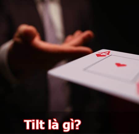 Tilt là gì? Các giai đoạn và cách kiểm soát Tilt hiệu quả