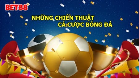 Những chiến thuật cá cược bóng đá hữu hiệu và đúng đắn nhất