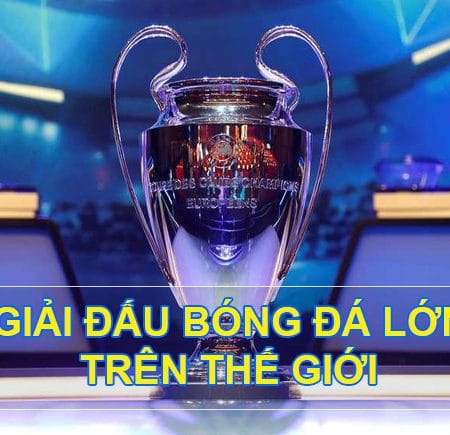 Top những giải đấu bóng đá hấp dẫn và lớn nhất thế giới